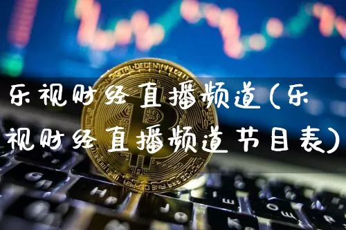 乐视财经直播频道(乐视财经直播频道节目表)_https://www.lclxwz.com_上期能源_第1张