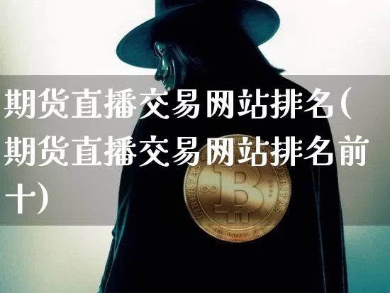 期货直播交易网站排名(期货直播交易网站排名前十)_https://www.lclxwz.com_上期所_第1张