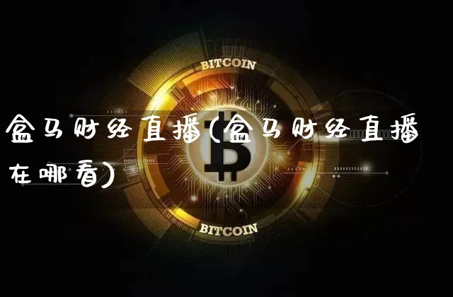 盒马财经直播(盒马财经直播在哪看)_https://www.lclxwz.com_上期能源_第1张