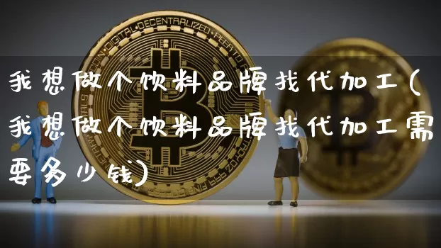 我想做个饮料品牌找代加工(我想做个饮料品牌找代加工需要多少钱)_广期所_第1张_财经网 我想做个饮料品牌找代加工(我想做个饮料品牌找代加工需要多少钱)_https://www.lclxwz.com_广期所_第1张