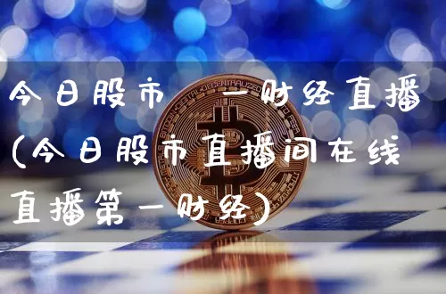 今日股市苐一财经直播(今日股市直播间在线直播第一财经)_https://www.lclxwz.com_上期能源_第1张