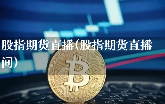 股指期货直播(股指期货直播间)_https://www.lclxwz.com_上期所_第1张