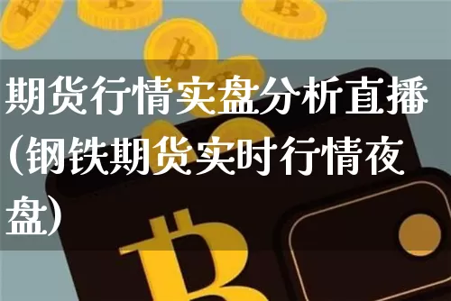 期货行情实盘分析直播(钢铁期货实时行情夜盘)_https://www.lclxwz.com_上期能源_第1张