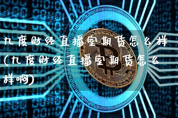 九度财经直播室期货怎么样(九度财经直播室期货怎么样啊)_https://www.lclxwz.com_大商所_第1张