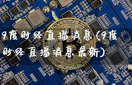 9度财经直播消息(9度财经直播消息最新)_https://www.lclxwz.com_上期能源_第1张