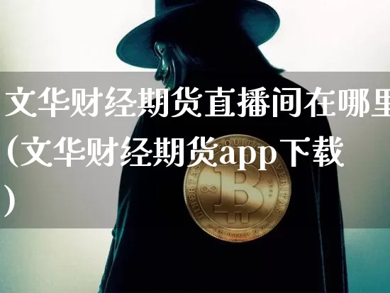 文华财经期货直播间在哪里(文华财经期货app下载)_https://www.lclxwz.com_上期能源_第1张