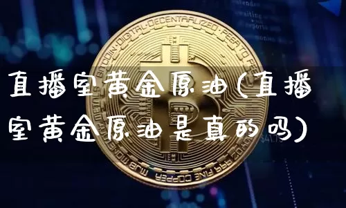直播室黄金原油(直播室黄金原油是真的吗)_https://www.lclxwz.com_大商所_第1张