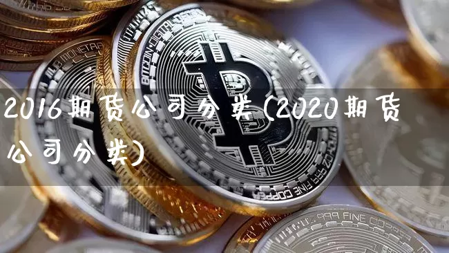 2016期货公司分类(2020期货公司分类)_https://www.lclxwz.com_大商所_第1张