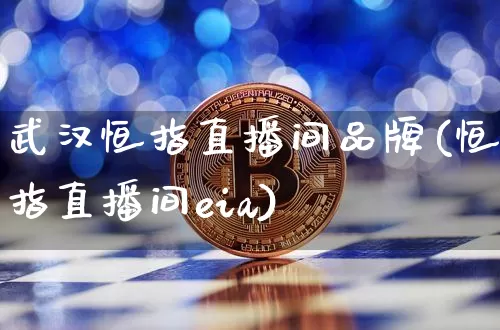 武汉恒指直播间品牌(恒指直播间eia)_https://www.lclxwz.com_上期能源_第1张