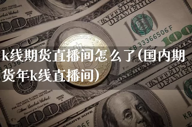 k线期货直播间怎么了(国内期货年k线直播间)_https://www.lclxwz.com_大商所_第1张