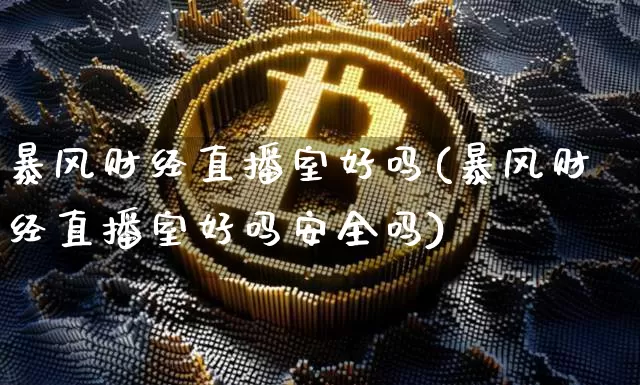暴风财经直播室好吗(暴风财经直播室好吗安全吗)_https://www.lclxwz.com_上期能源_第1张