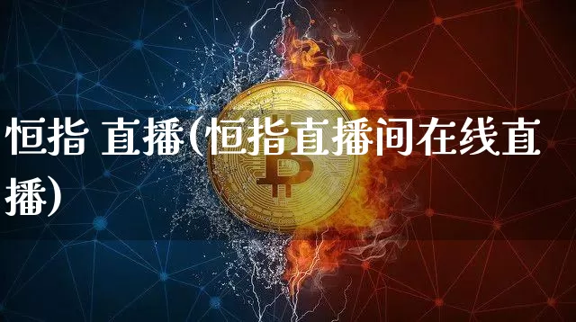 恒指 直播(恒指直播间在线直播)_https://www.lclxwz.com_大商所_第1张