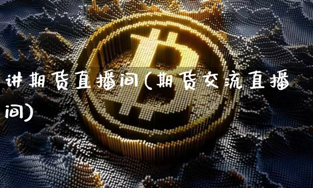 讲期货直播间(期货交流直播间)_https://www.lclxwz.com_上期能源_第1张