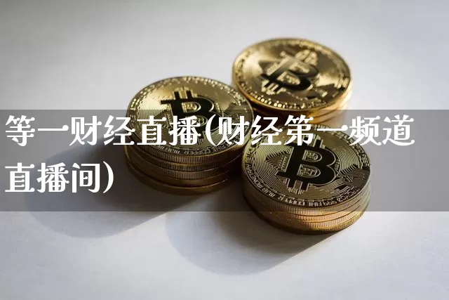 等一财经直播(财经第一频道直播间)_https://www.lclxwz.com_大商所_第1张