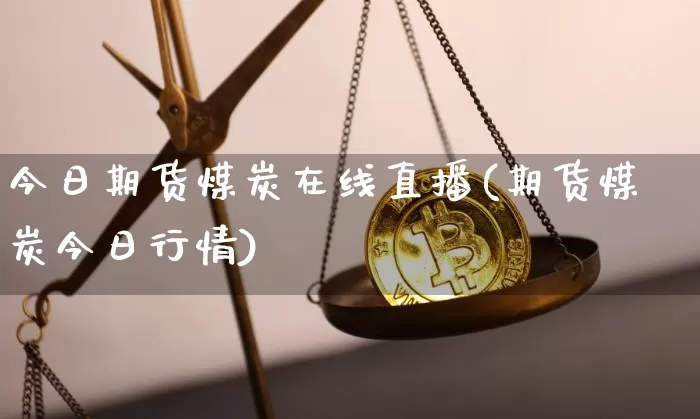 今日期货煤炭在线直播(期货煤炭今日行情)_https://www.lclxwz.com_中金所_第1张