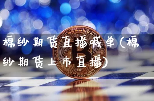 棉纱期货直播喊单(棉纱期货上市直播)_https://www.lclxwz.com_大商所_第1张
