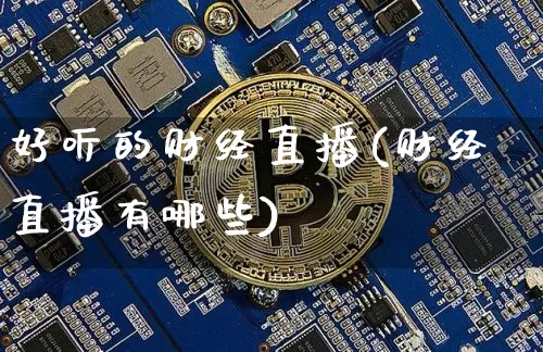 好听的财经直播(财经直播有哪些)_https://www.lclxwz.com_大商所_第1张