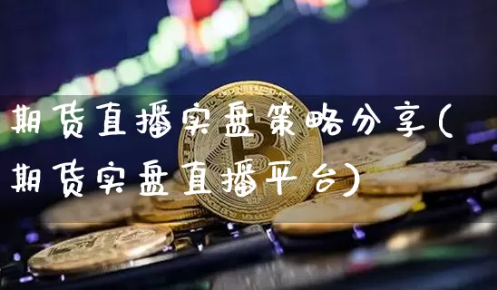 期货直播实盘策略分享(期货实盘直播平台)_https://www.lclxwz.com_上期所_第1张