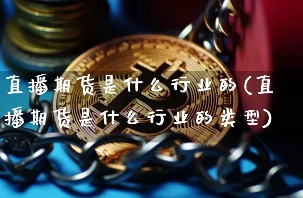 直播期货是什么行业的(直播期货是什么行业的类型)_https://www.lclxwz.com_郑商所_第1张