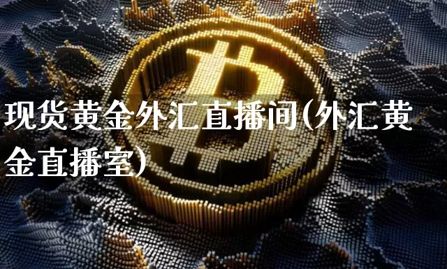 现货黄金外汇直播间(外汇黄金直播室)_https://www.lclxwz.com_上期能源_第1张