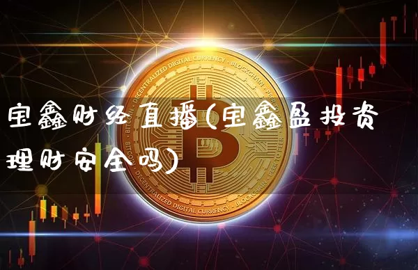 宝鑫财经直播(宝鑫盈投资理财安全吗)_https://www.lclxwz.com_大商所_第1张
