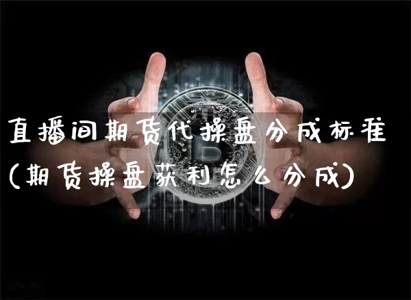 直播间期货代操盘分成标准(期货操盘获利怎么分成)_https://www.lclxwz.com_大商所_第1张