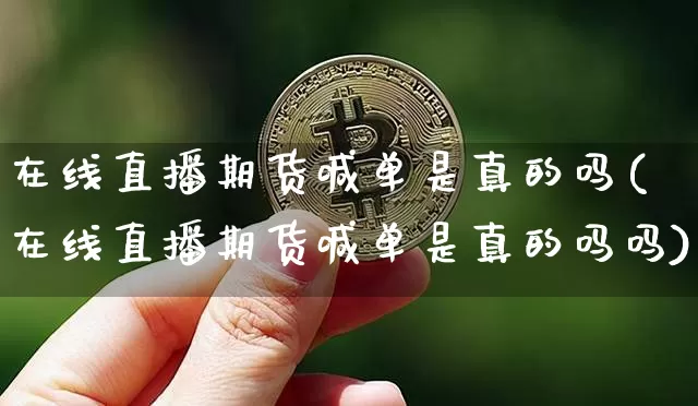 在线直播期货喊单是真的吗(在线直播期货喊单是真的吗吗)_https://www.lclxwz.com_中金所_第1张