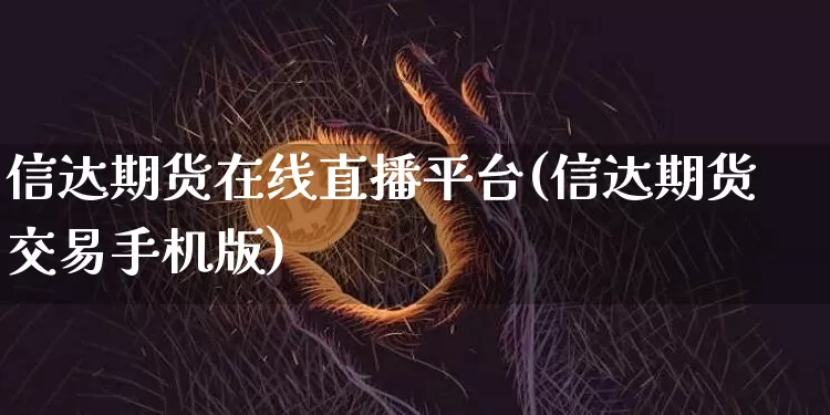 信达期货在线直播平台(信达期货交易手机版)_https://www.lclxwz.com_郑商所_第1张