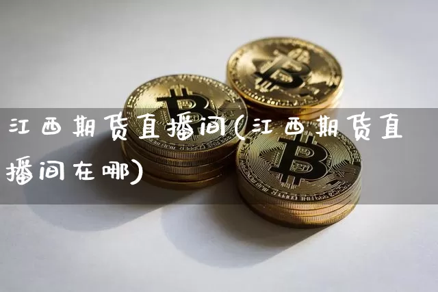 江西期货直播间(江西期货直播间在哪)_https://www.lclxwz.com_郑商所_第1张