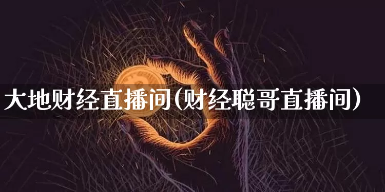 大地财经直播间(财经聪哥直播间)_https://www.lclxwz.com_大商所_第1张