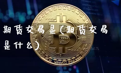 期货交易是(期货交易是什么)_https://www.lclxwz.com_大商所_第1张