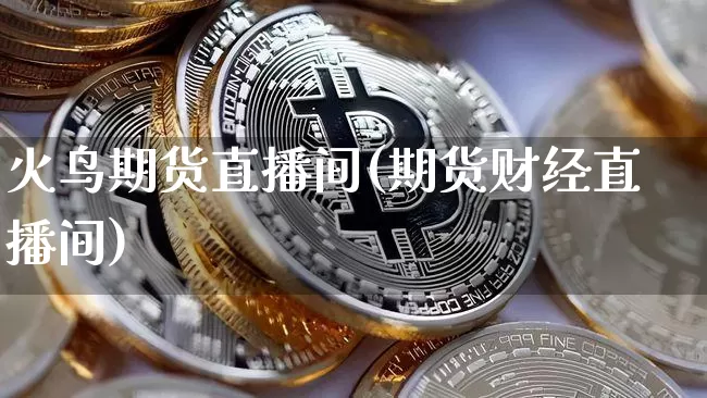 火鸟期货直播间(期货财经直播间)_https://www.lclxwz.com_上期所_第1张