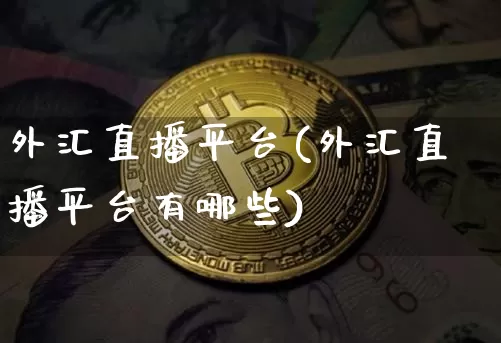 外汇直播平台(外汇直播平台有哪些)_https://www.lclxwz.com_上期能源_第1张