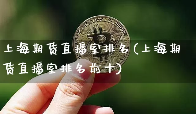 上海期货直播室排名(上海期货直播室排名前十)_https://www.lclxwz.com_上期所_第1张