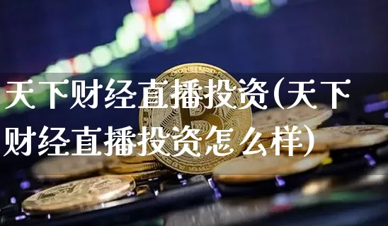 天下财经直播投资(天下财经直播投资怎么样)_https://www.lclxwz.com_上期能源_第1张
