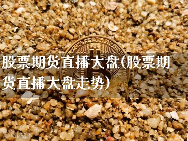 股票期货直播大盘(股票期货直播大盘走势)_https://www.lclxwz.com_广期所_第1张