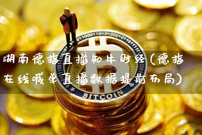 湖南德指直播知牛财经(德指在线喊单直播数据提前布局)_https://www.lclxwz.com_上期能源_第1张