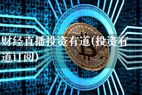 财经直播投资有道(投资有道订阅)_https://www.lclxwz.com_上期能源_第1张