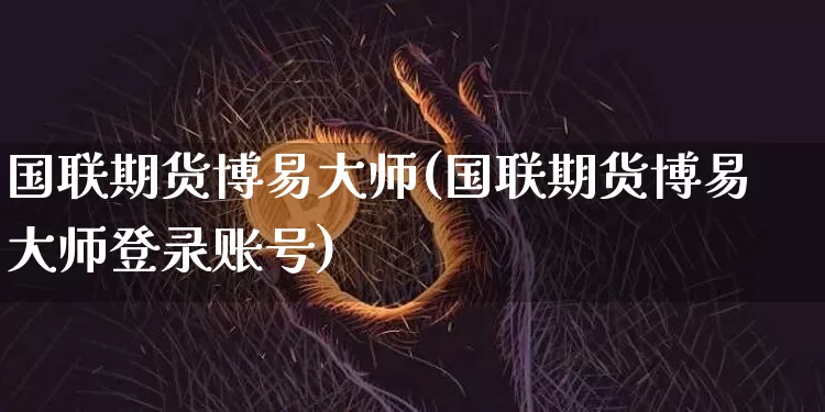 国联期货博易大师(国联期货博易大师登录账号)_https://www.lclxwz.com_上期所_第1张
