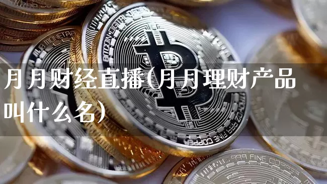 月月财经直播(月月理财产品叫什么名)_https://www.lclxwz.com_大商所_第1张