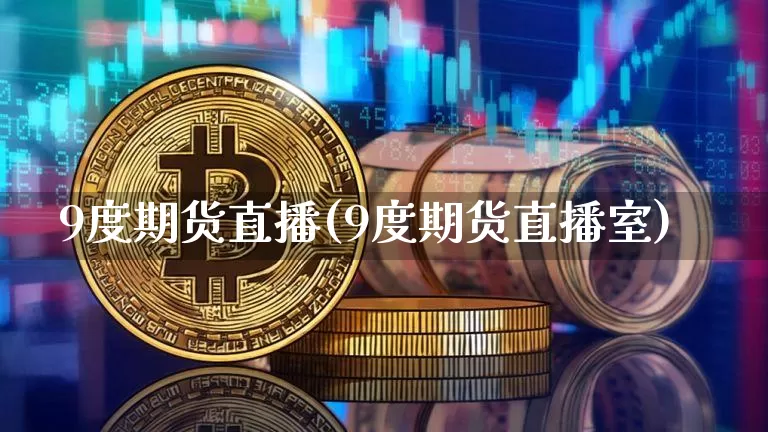 9度期货直播(9度期货直播室)_https://www.lclxwz.com_大商所_第1张