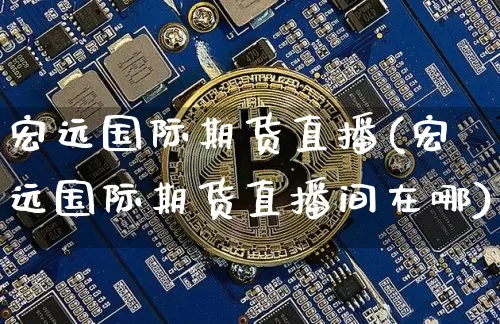 宏远国际期货直播(宏远国际期货直播间在哪)_https://www.lclxwz.com_大商所_第1张