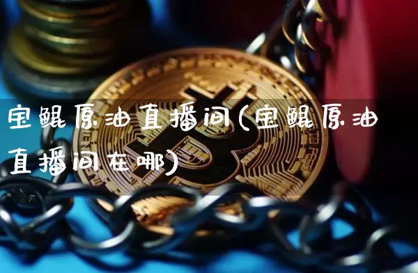 宝鲲原油直播间(宝鲲原油直播间在哪)_https://www.lclxwz.com_郑商所_第1张