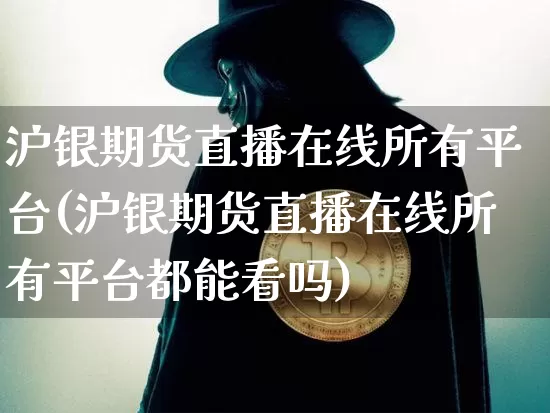沪银期货直播在线所有平台(沪银期货直播在线所有平台都能看吗)_https://www.lclxwz.com_中金所_第1张