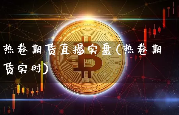 热卷期货直播实盘(热卷期货实时)_https://www.lclxwz.com_中金所_第1张