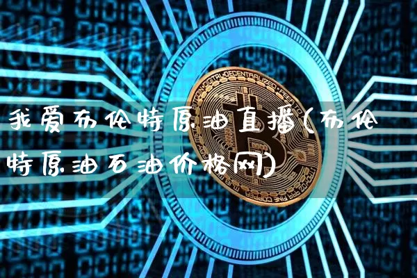 我爱布伦特原油直播(布伦特原油石油价格网)_https://www.lclxwz.com_上期能源_第1张