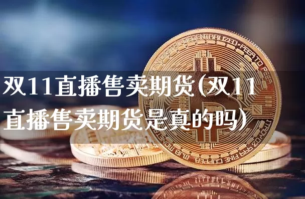双11直播售卖期货(双11直播售卖期货是真的吗)_https://www.lclxwz.com_郑商所_第1张