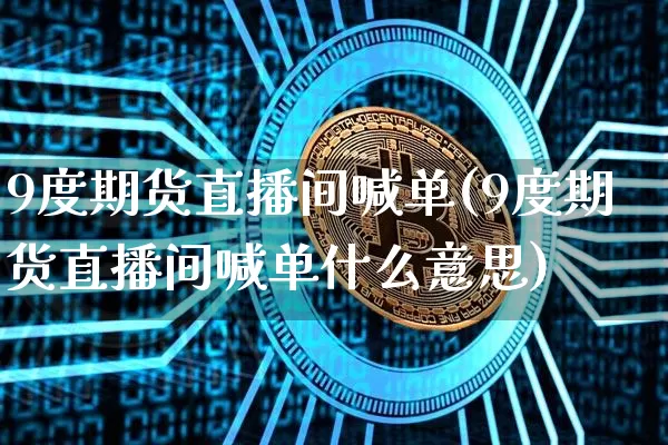 9度期货直播间喊单(9度期货直播间喊单什么意思)_https://www.lclxwz.com_上期能源_第1张