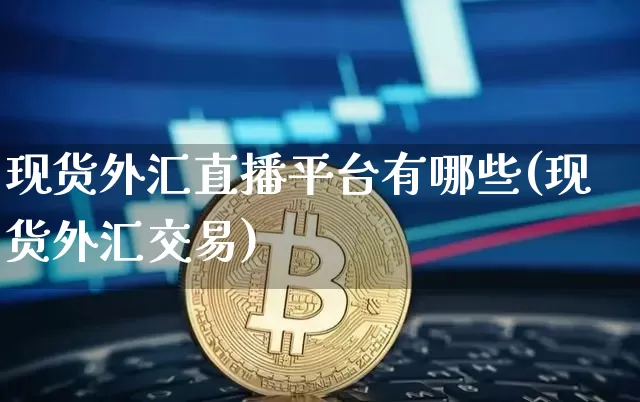 现货外汇直播平台有哪些(现货外汇交易)_https://www.lclxwz.com_郑商所_第1张