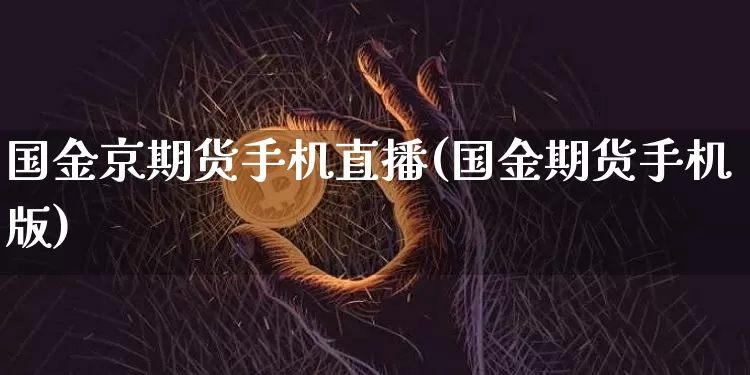 国金京期货手机直播(国金期货手机版)_https://www.lclxwz.com_中金所_第1张